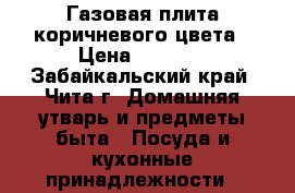 Газовая плита коричневого цвета › Цена ­ 8 000 - Забайкальский край, Чита г. Домашняя утварь и предметы быта » Посуда и кухонные принадлежности   